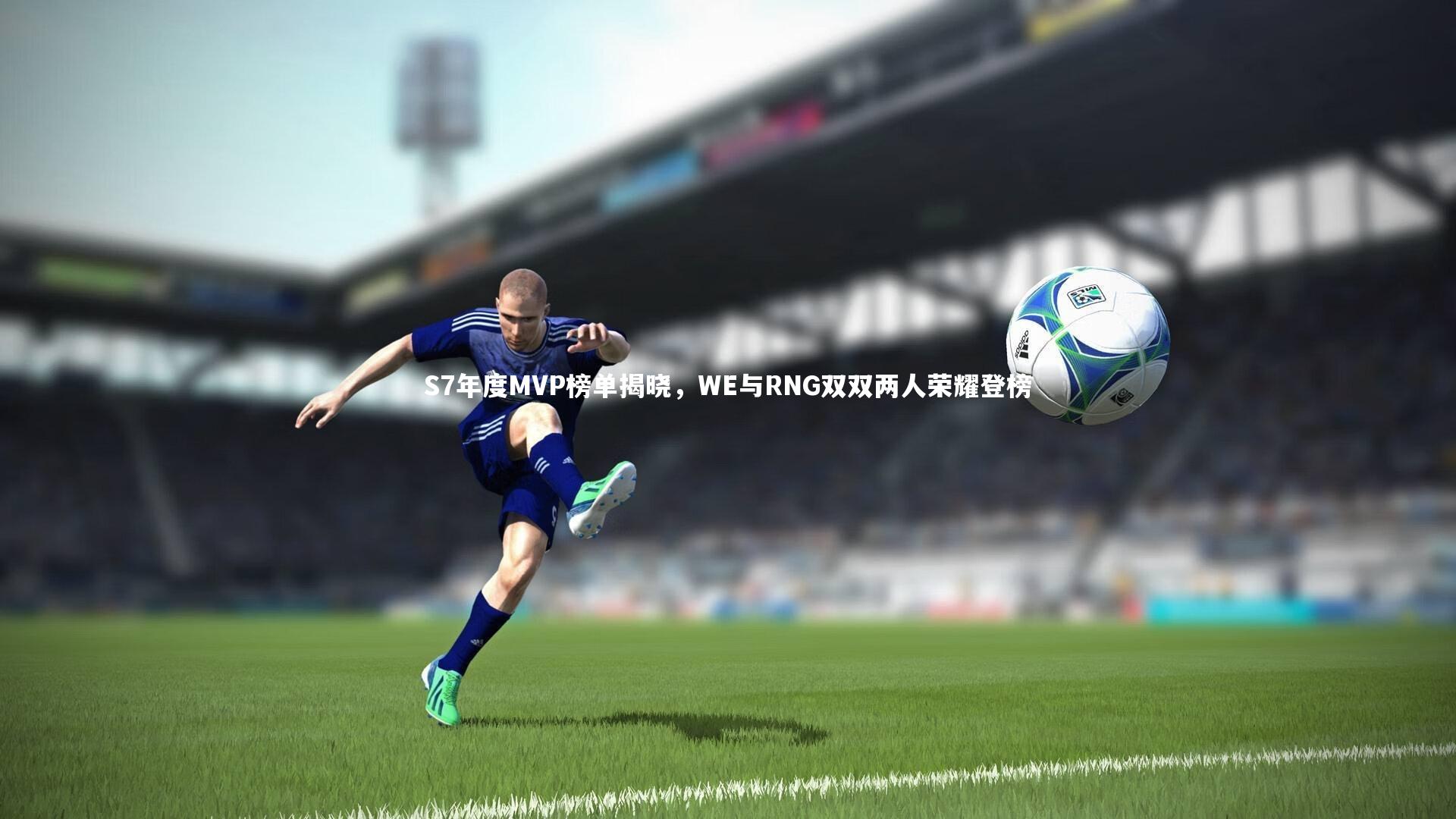 S7年度MVP榜单揭晓，WE与RNG双双两人荣耀登榜