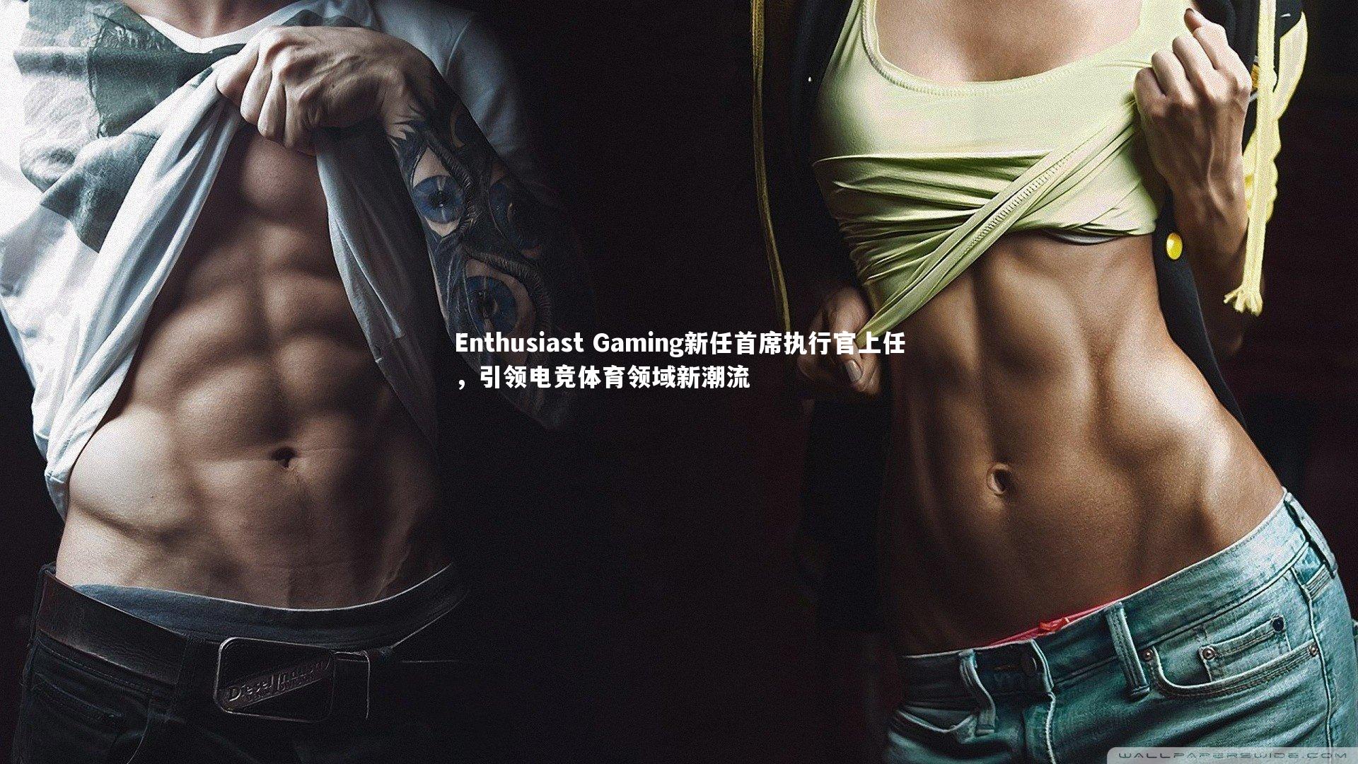 Enthusiast Gaming新任首席执行官上任，引领电竞体育领域新潮流