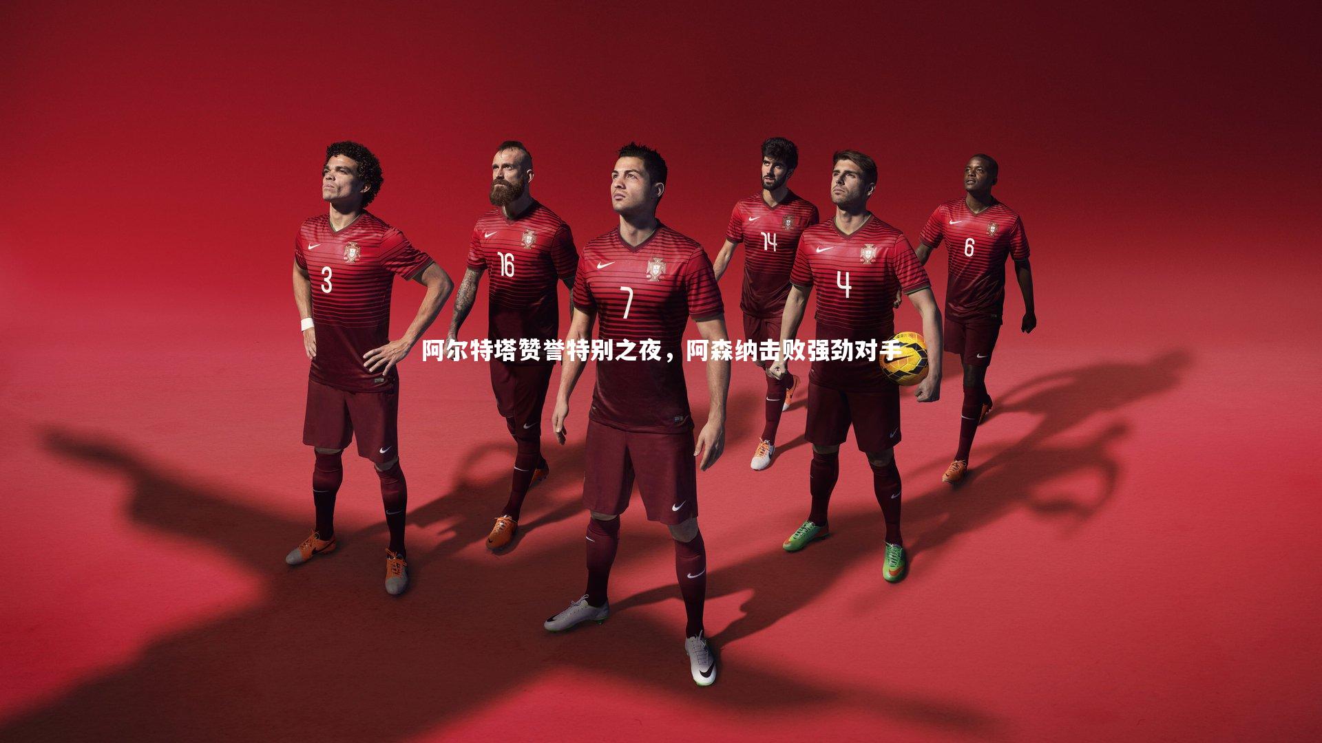 阿尔特塔赞誉特别之夜，阿森纳击败强劲对手