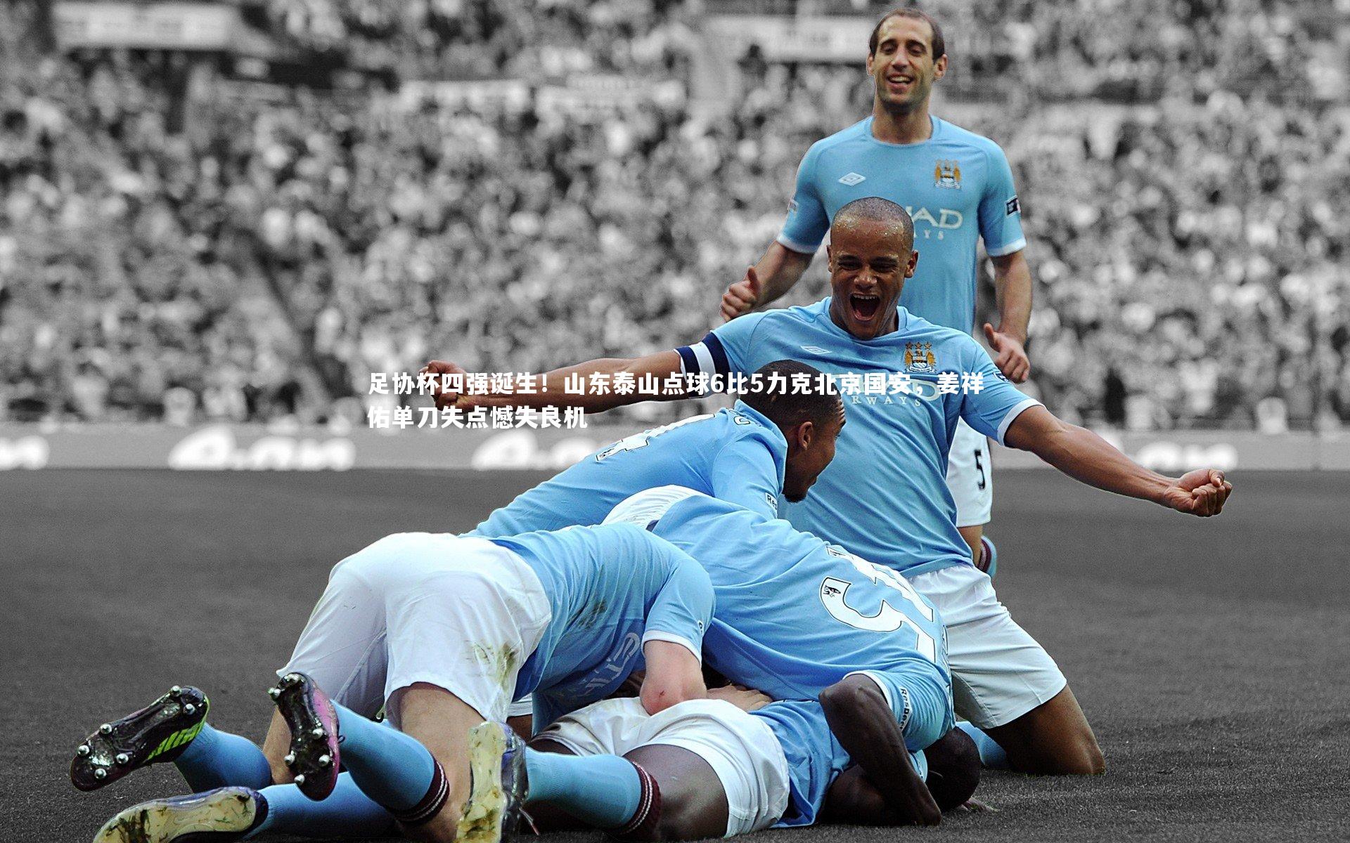 b体育官网_足协杯四强诞生！山东泰山点球6比5力克北京国安，姜祥佑单刀失点憾失良机