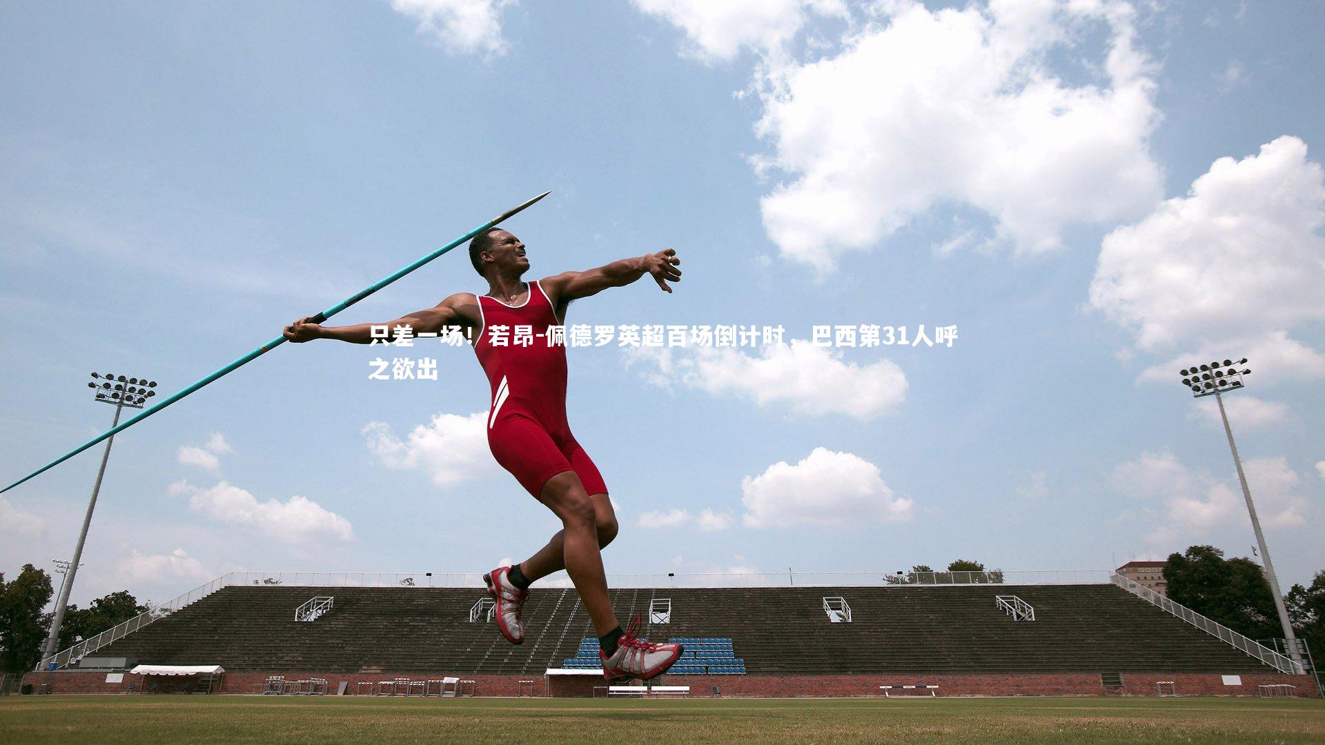 b体育_只差一场！若昂-佩德罗英超百场倒计时，巴西第31人呼之欲出