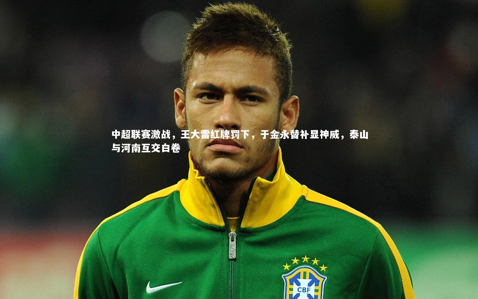 b体育-中超联赛激战，王大雷红牌罚下，于金永替补显神威，泰山与河南互交白卷