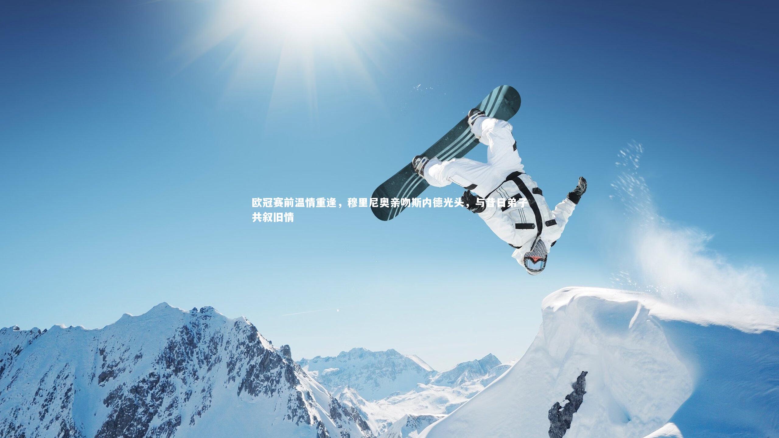 【b体育】欧冠赛前温情重逢，穆里尼奥亲吻斯内德光头，与昔日弟子共叙旧情