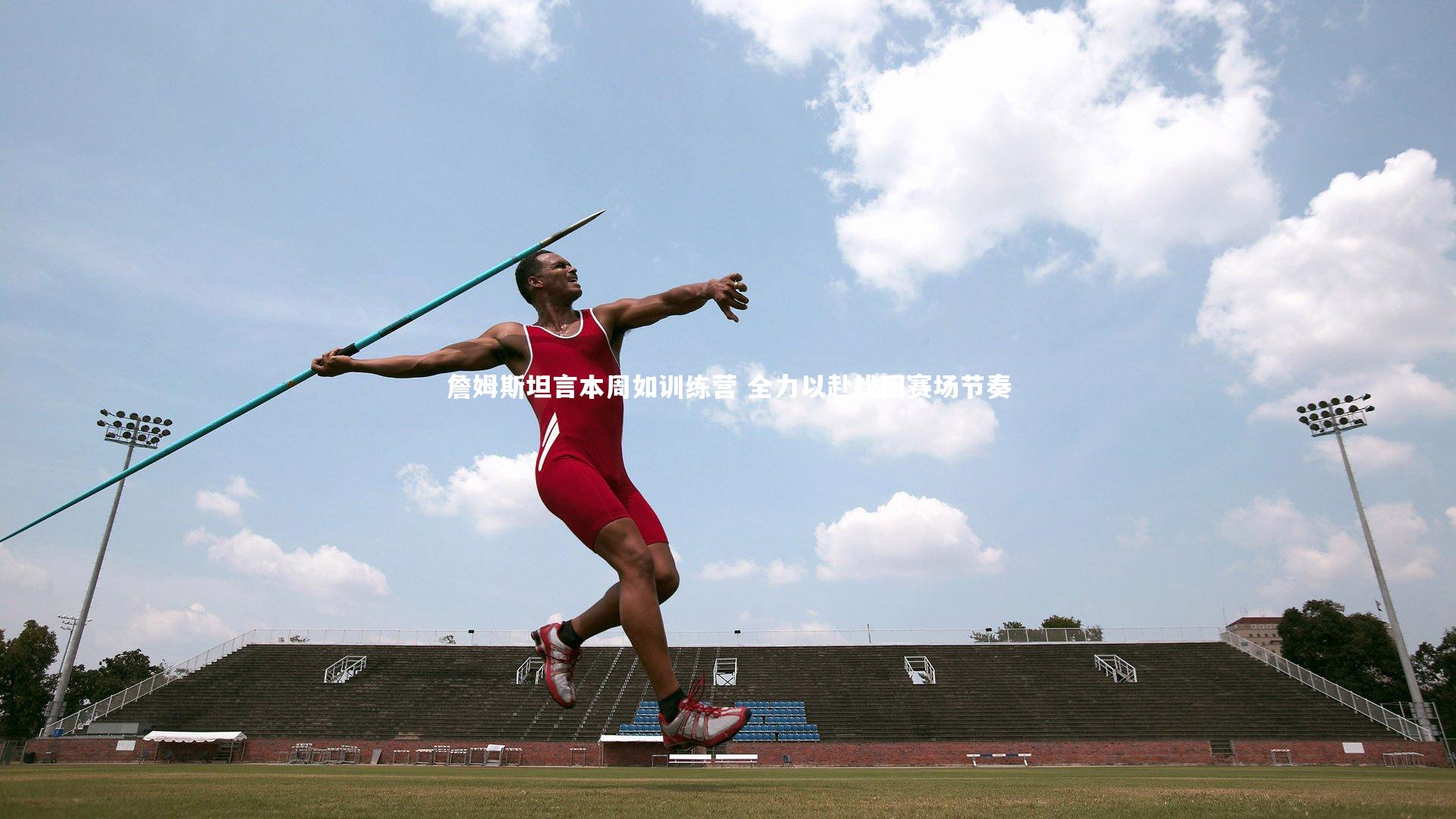 詹姆斯坦言本周如训练营 全力以赴找回赛场节奏