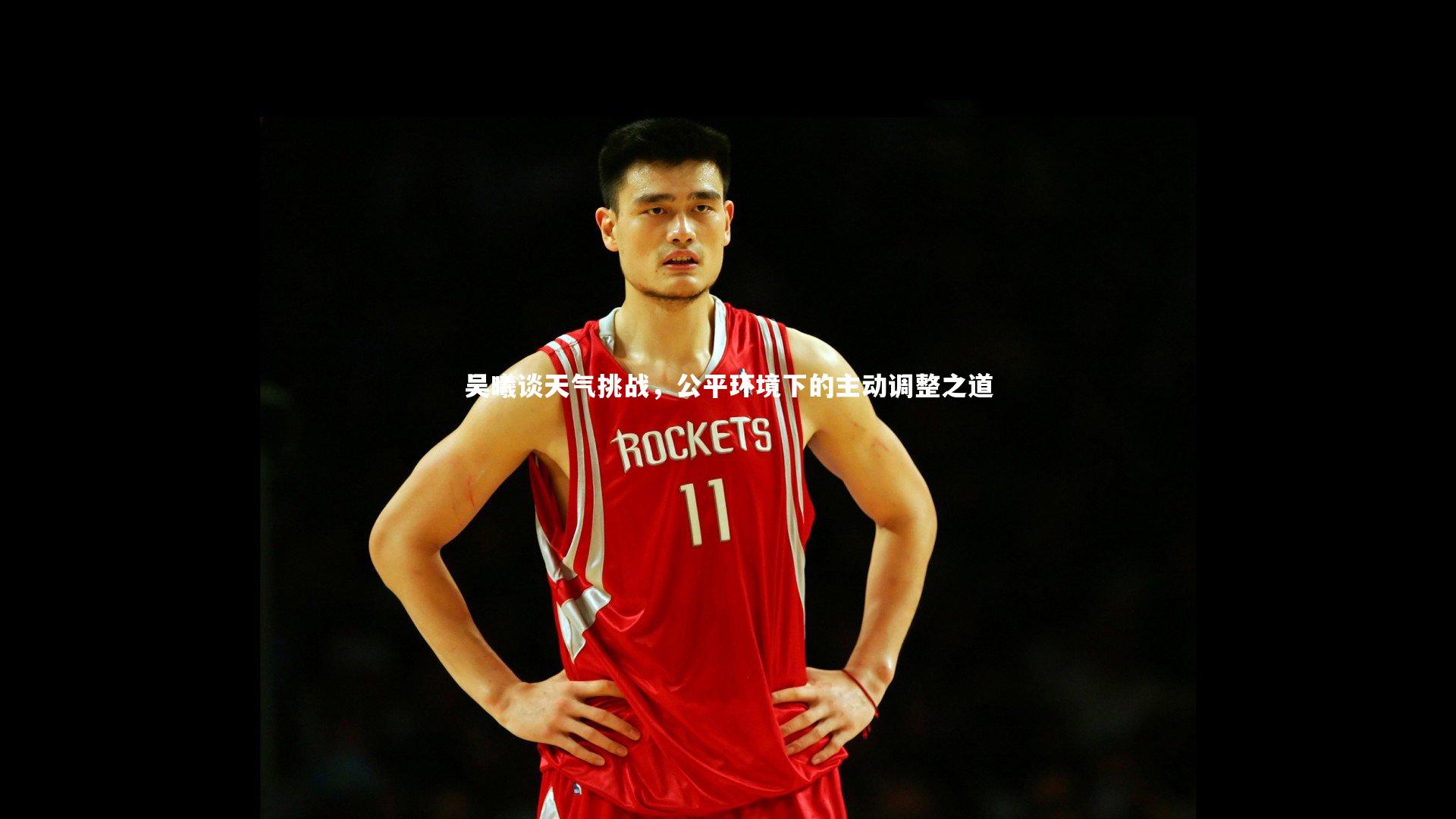 b体育|吴曦谈天气挑战，公平环境下的主动调整之道