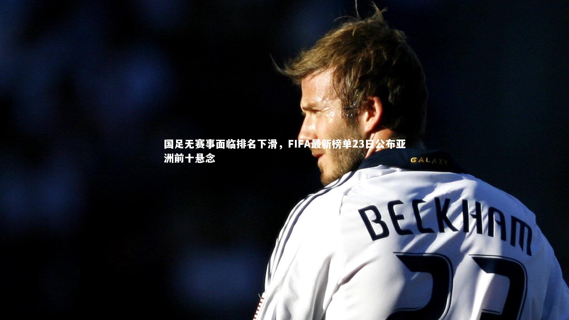 国足无赛事面临排名下滑，FIFA最新榜单23日公布亚洲前十悬念